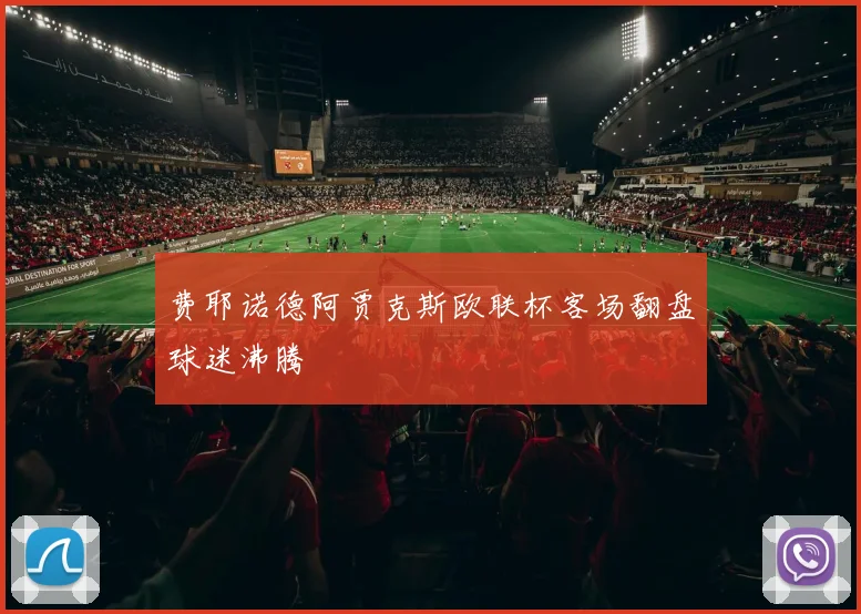 费耶诺德阿贾克斯欧联杯客场翻盘球迷沸腾
