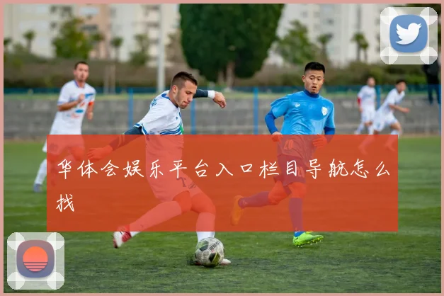 华体会娱乐平台入口栏目导航怎么找