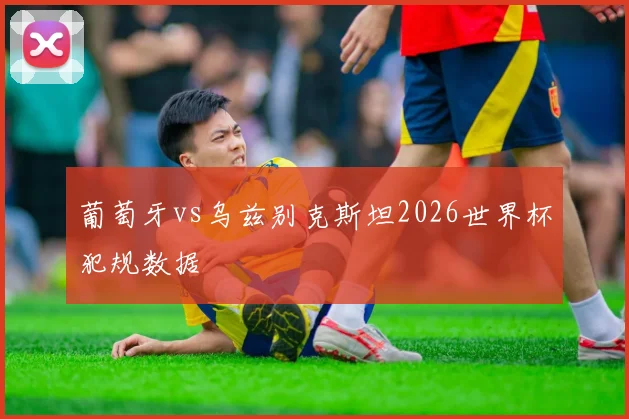 葡萄牙vs乌兹别克斯坦2026世界杯犯规数据