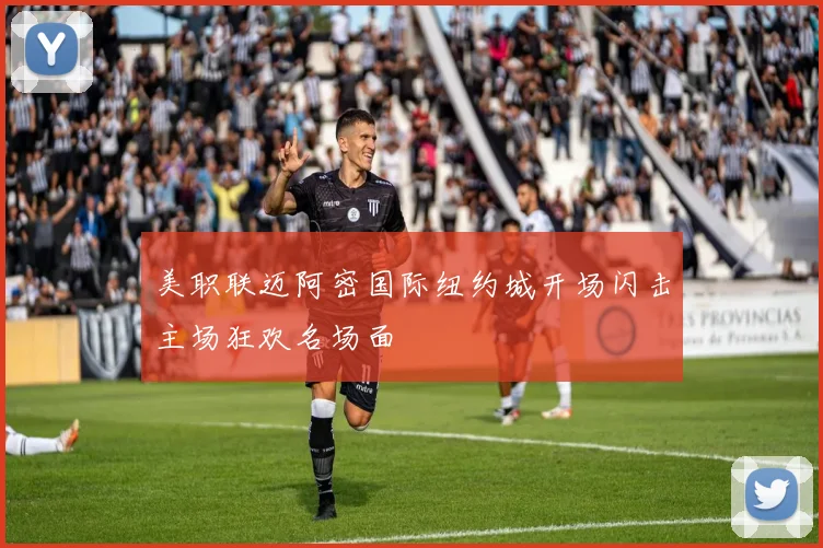 美职联迈阿密国际纽约城开场闪击主场狂欢名场面