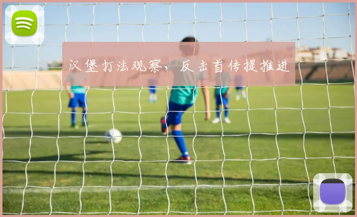 汉堡打法观察,反击首传提推进