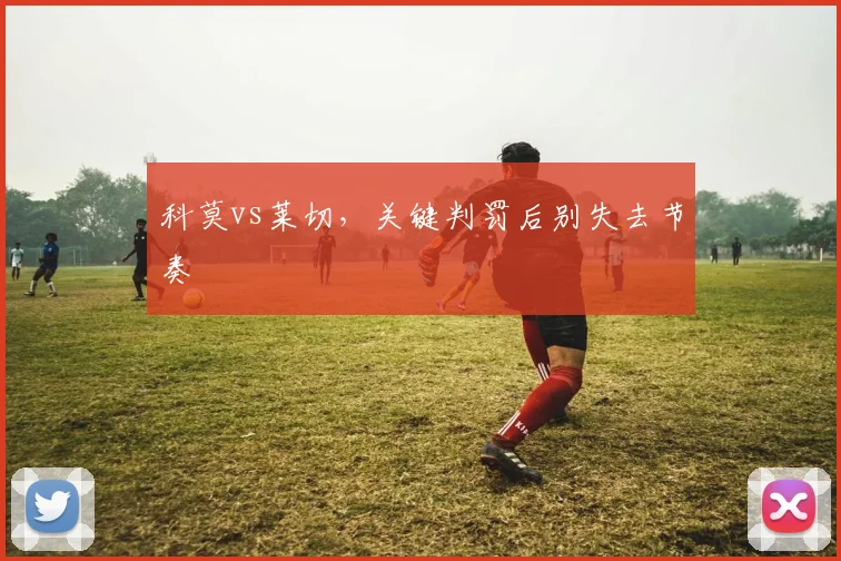 科莫vs莱切,关键判罚后别失去节奏