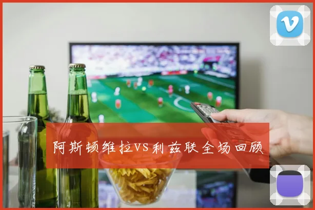 阿斯顿维拉vs利兹联全场回顾