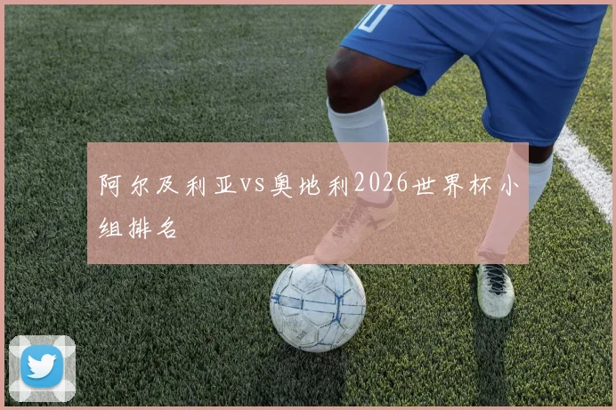 阿尔及利亚vs奥地利2026世界杯小组排名